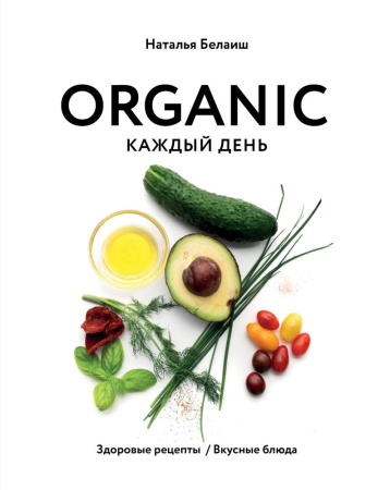 organic каждый день. здоровые рецепты. вкусные блюда (наталья белаиш)