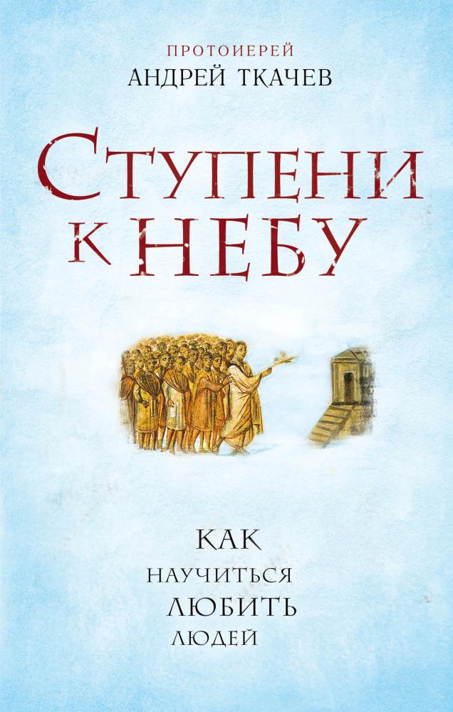 Мест научиться любить. Книга Андрея Ткачева ступени к небу. Книги протоиерея Андрея Ткачева. Как научиться любить людей книги.