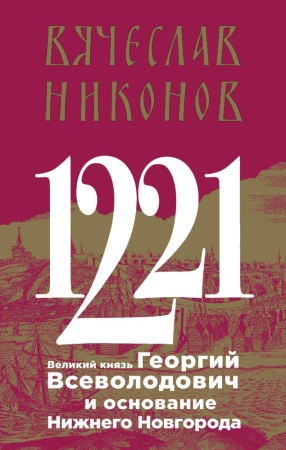 1221. великий князь георгий всеволодович и основание нижнего новгорода (никонов в.а.)