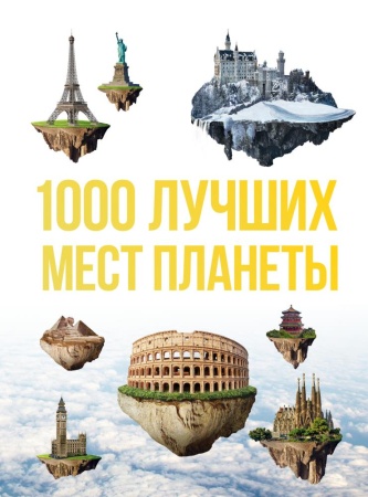 1000 лучших мест планеты, которые нужно увидеть за свою жизнь. 3-е изд. испр. и доп. (эксмо)