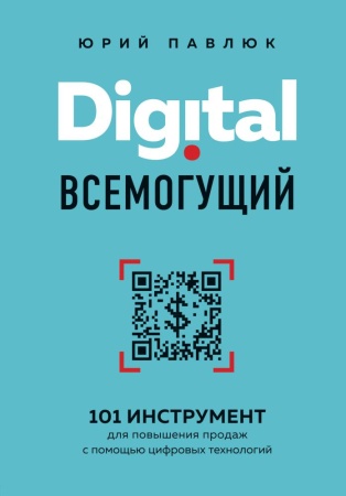 digital всемогущий. 101 инструмент для повышения продаж с помощью цифровых технологий (павлюк ю.а.)