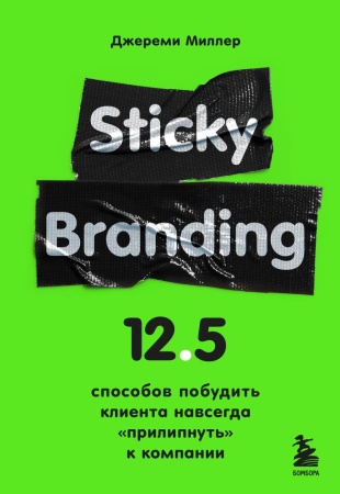 sticky branding. 12, 5 способов побудить клиента навсегда ""прилипнуть"" к компании (миллер д.)