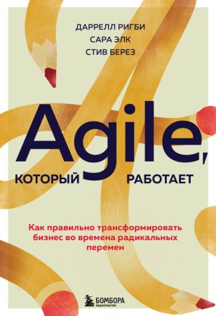 agile, который работает. как правильно трансформировать бизнес во времена радикальных перемен (ригби