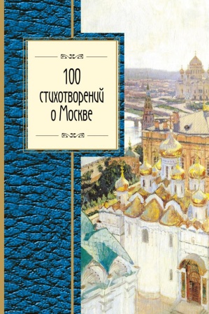 100 стихотворений о москве (окуджава б.ш., пушкин а.с., ахматова а.а. и др.)