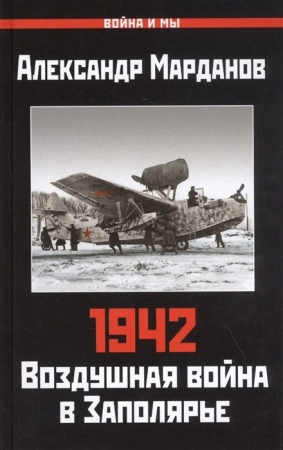 1942: воздушная война в заполярье. книга первая (1 января - 30 июня) (марданов а.а.)