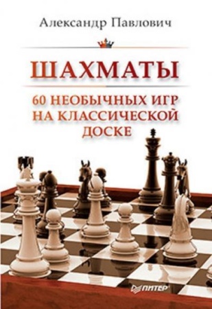 шахматы. 60 необычных игр на классической доске (павлович а.а.) (питер)
