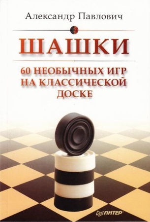 шашки. 60 необычных игр на классической доске (павлович а а)
